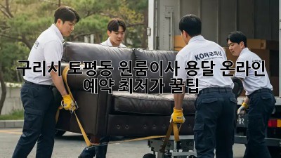 구리시 토평동 원룸이사 용달 온라인 예약 최저가 꿀팁! 📦