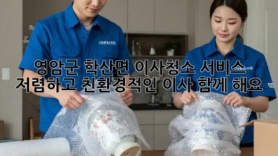영암군 학산면 이사청소 서비스: 저렴하고 친환경적인 이사, 함께 해요! ✨